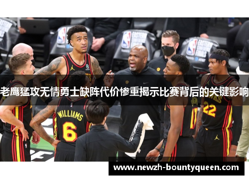老鹰猛攻无情勇士缺阵代价惨重揭示比赛背后的关键影响