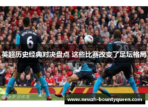 英超历史经典对决盘点 这些比赛改变了足坛格局 英超历史经典对决盘点 这些比赛改变了足坛格局