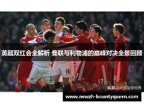 英超双红会全解析 曼联与利物浦的巅峰对决全景回顾 英超双红会全解析 曼联与利物浦的巅峰对决全景回顾