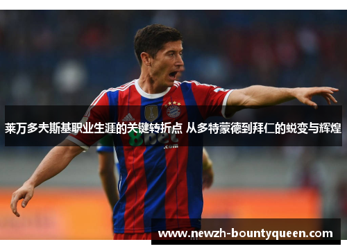 莱万多夫斯基职业生涯的关键转折点 从多特蒙德到拜仁的蜕变与辉煌 莱万多夫斯基职业生涯的关键转折点 从多特蒙德到拜仁的蜕变与辉煌