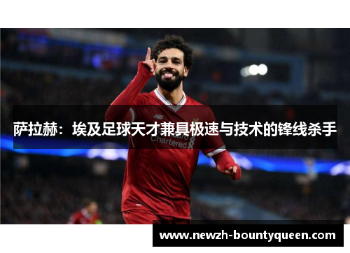 萨拉赫:埃及足球天才兼具极速与技术的锋线杀手 萨拉赫:埃及足球天才兼具极速与技术的锋线杀手