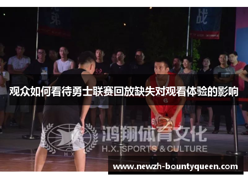 观众如何看待勇士联赛回放缺失对观看体验的影响