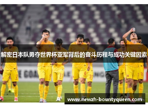 解密日本队勇夺世界杯亚军背后的奋斗历程与成功关键因素