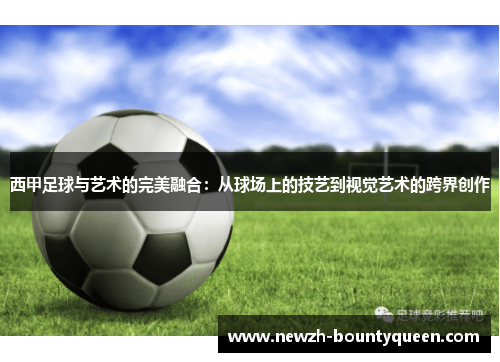 西甲足球与艺术的完美融合：从球场上的技艺到视觉艺术的跨界创作