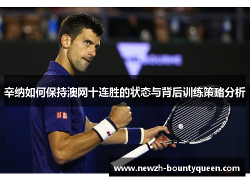 辛纳如何保持澳网十连胜的状态与背后训练策略分析 辛纳如何保持澳网十连胜的状态与背后训练策略分析