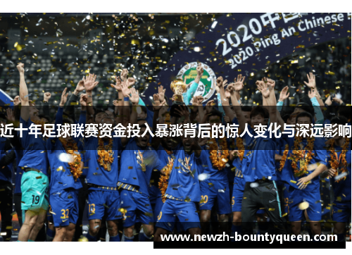 近十年足球联赛资金投入暴涨背后的惊人变化与深远影响 近十年足球联赛资金投入暴涨背后的惊人变化与深远影响