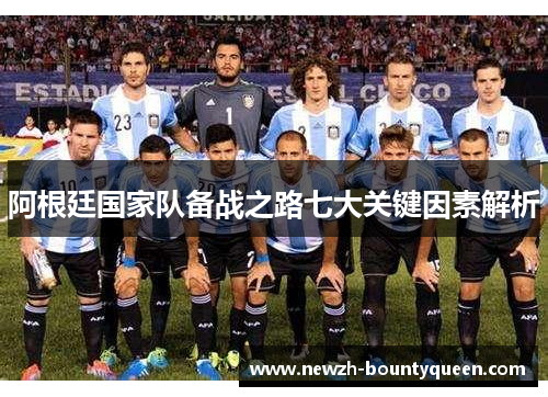 阿根廷国家队备战之路七大关键因素解析