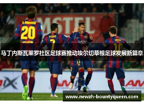 马丁内斯瓦莱罗社区足球赛推动埃尔切草根足球发展新篇章