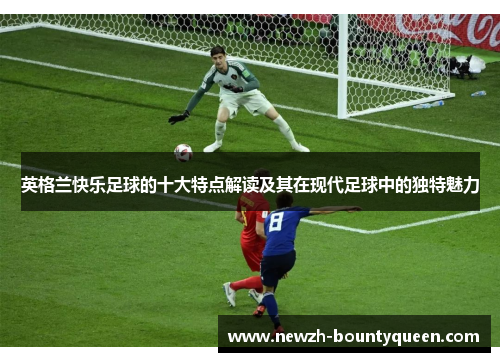 英格兰快乐足球的十大特点解读及其在现代足球中的独特魅力