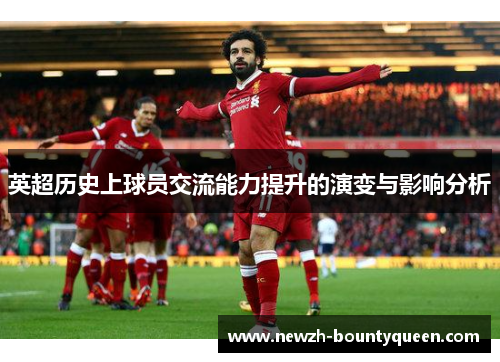 英超历史上球员交流能力提升的演变与影响分析 英超历史上球员交流能力提升的演变与影响分析