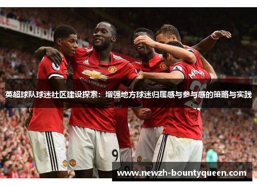 英超球队球迷社区建设探索：增强地方球迷归属感与参与感的策略与实践