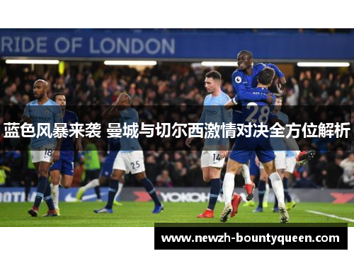 蓝色风暴来袭 曼城与切尔西激情对决全方位解析