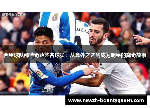 西甲球队那些奇葩签名球员:从意外之选到成为明星的离奇故事 西甲球队那些奇葩签名球员:从意外之选到成为明星的离奇故事