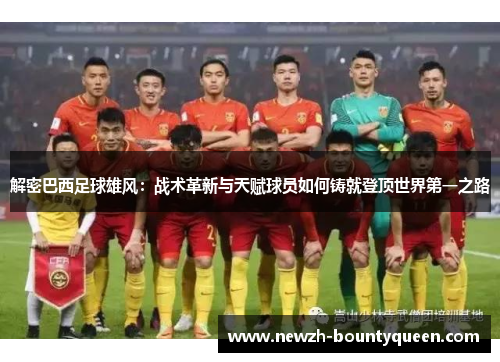 解密巴西足球雄风:战术革新与天赋球员如何铸就登顶世界第一之路 解密巴西足球雄风:战术革新与天赋球员如何铸就登顶世界第一之路