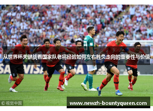 从世界杯关键战看国家队老将经验如何左右胜负走向的重要性与价值