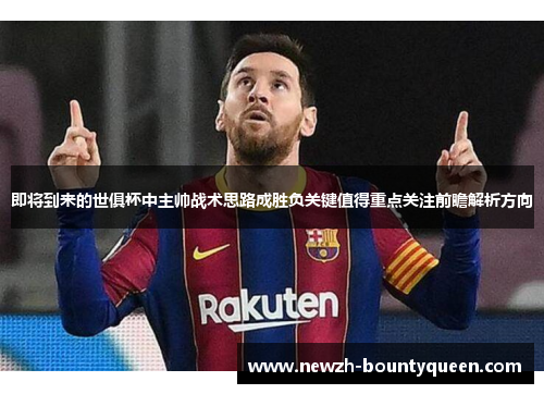 即将到来的世俱杯中主帅战术思路成胜负关键值得重点关注前瞻解析方向 即将到来的世俱杯中主帅战术思路成胜负关键值得重点关注前瞻解析方向