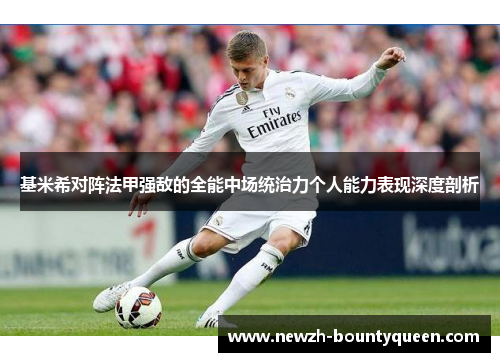 基米希对阵法甲强敌的全能中场统治力个人能力表现深度剖析 基米希对阵法甲强敌的全能中场统治力个人能力表现深度剖析