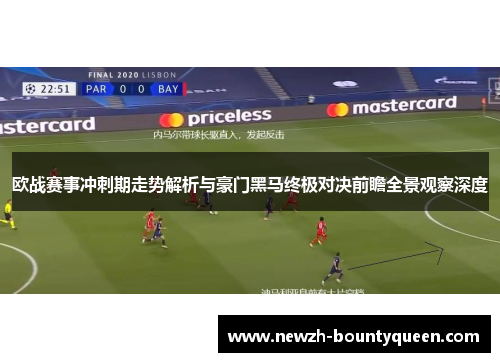 欧战赛事冲刺期走势解析与豪门黑马终极对决前瞻全景观察深度 欧战赛事冲刺期走势解析与豪门黑马终极对决前瞻全景观察深度