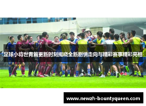 足球小将世青篇更新时刻揭晓全新剧情走向与精彩赛事精彩亮相