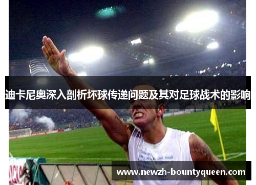 迪卡尼奥深入剖析坏球传递问题及其对足球战术的影响 迪卡尼奥深入剖析坏球传递问题及其对足球战术的影响