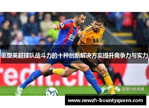 重塑英超球队战斗力的十种创新解决方案提升竞争力与实力