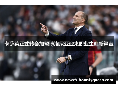 卡萨莱正式转会加盟博洛尼亚迎来职业生涯新篇章