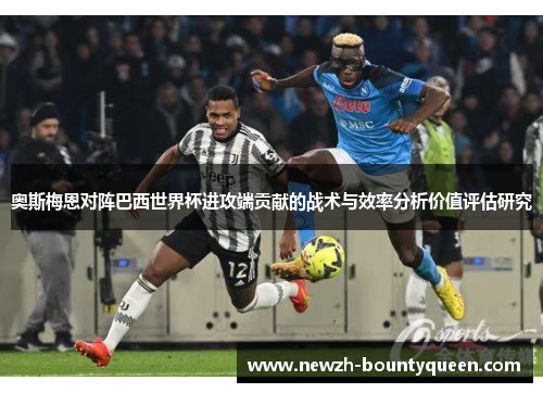 奥斯梅恩对阵巴西世界杯进攻端贡献的战术与效率分析价值评估研究