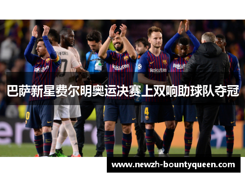 巴萨新星费尔明奥运决赛上双响助球队夺冠