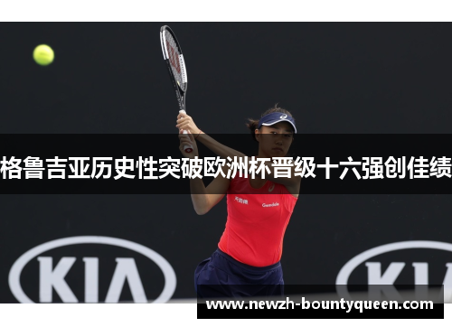 格鲁吉亚历史性突破欧洲杯晋级十六强创佳绩