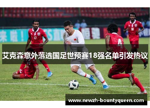艾克森意外落选国足世预赛18强名单引发热议 艾克森意外落选国足世预赛18强名单引发热议