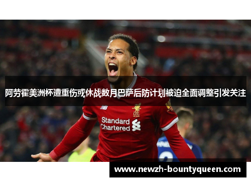 阿劳霍美洲杯遭重伤或休战数月巴萨后防计划被迫全面调整引发关注