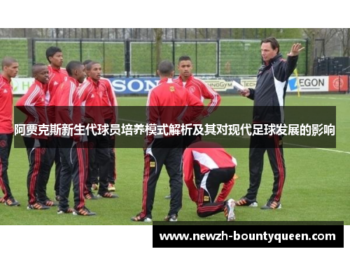 阿贾克斯新生代球员培养模式解析及其对现代足球发展的影响 阿贾克斯新生代球员培养模式解析及其对现代足球发展的影响