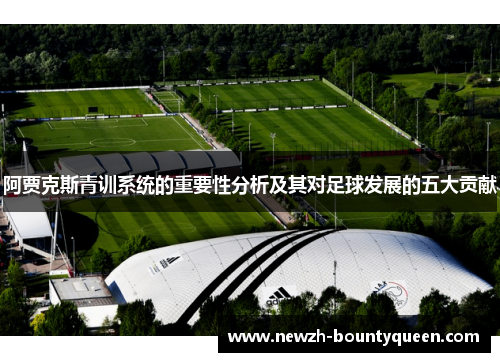 阿贾克斯青训系统的重要性分析及其对足球发展的五大贡献 阿贾克斯青训系统的重要性分析及其对足球发展的五大贡献