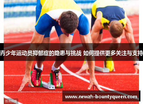青少年运动员抑郁症的隐患与挑战 如何提供更多关注与支持