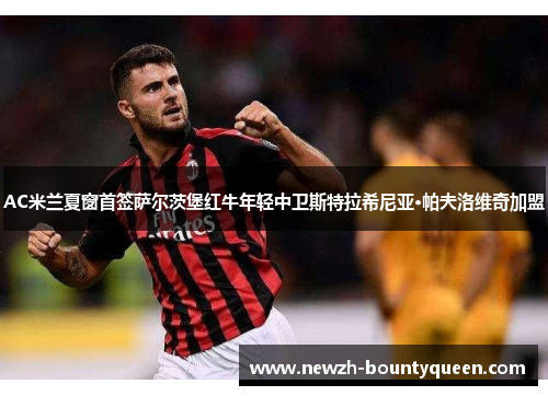 AC米兰夏窗首签萨尔茨堡红牛年轻中卫斯特拉希尼亚·帕夫洛维奇加盟