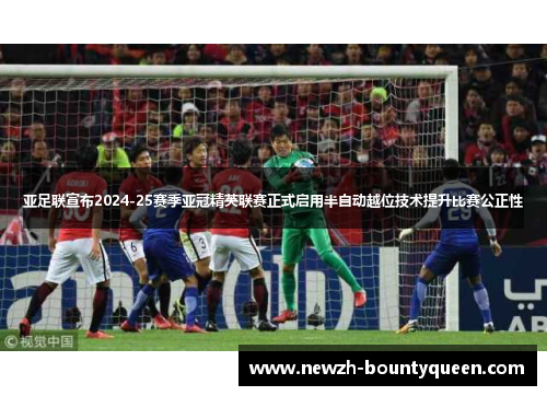 亚足联宣布2024-25赛季亚冠精英联赛正式启用半自动越位技术提升比赛公正性