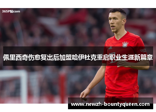 佩里西奇伤愈复出后加盟哈伊杜克重启职业生涯新篇章