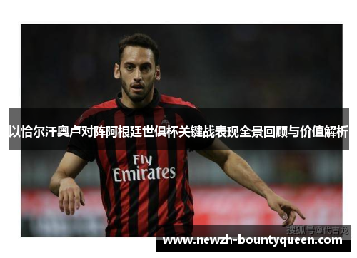 以恰尔汗奥卢对阵阿根廷世俱杯关键战表现全景回顾与价值解析