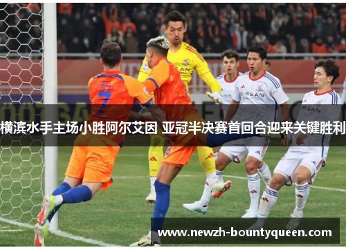 横滨水手主场小胜阿尔艾因 亚冠半决赛首回合迎来关键胜利