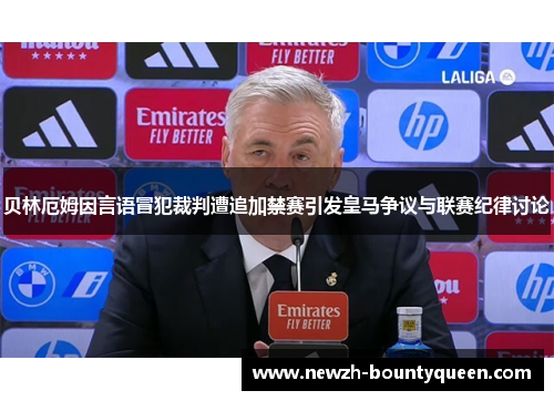 贝林厄姆因言语冒犯裁判遭追加禁赛引发皇马争议与联赛纪律讨论 贝林厄姆因言语冒犯裁判遭追加禁赛引发皇马争议与联赛纪律讨论