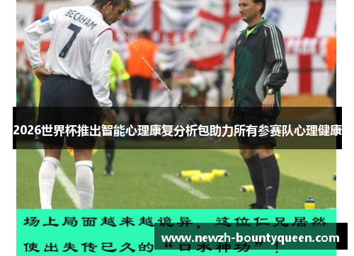 2026世界杯推出智能心理康复分析包助力所有参赛队心理健康 2026世界杯推出智能心理康复分析包助力所有参赛队心理健康