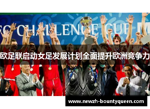 欧足联启动女足发展计划全面提升欧洲竞争力