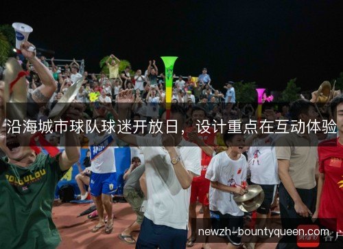 沿海城市球队球迷开放日，设计重点在互动体验