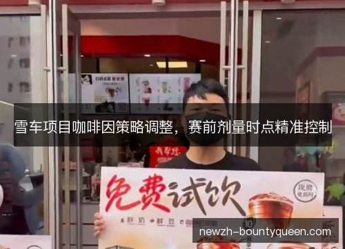 雪车项目咖啡因策略调整,赛前剂量时点精准控制 雪车项目咖啡因策略调整,赛前剂量时点精准控制
