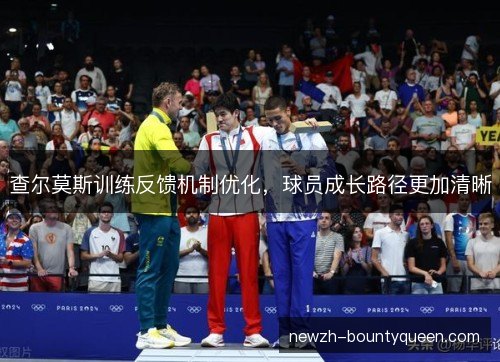 查尔莫斯训练反馈机制优化,球员成长路径更加清晰 查尔莫斯训练反馈机制优化,球员成长路径更加清晰