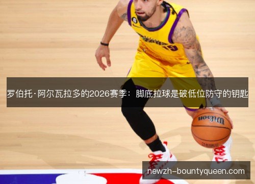 罗伯托·阿尔瓦拉多的2026赛季:脚底拉球是破低位防守的钥匙 罗伯托·阿尔瓦拉多的2026赛季:脚底拉球是破低位防守的钥匙
